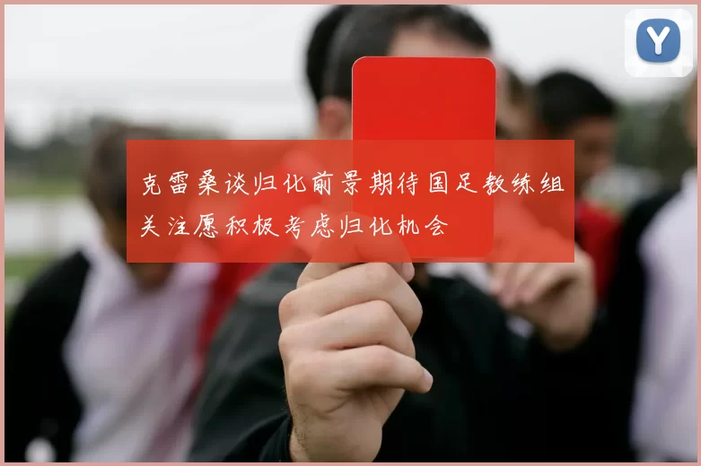 克雷桑谈归化前景期待国足教练组关注愿积极考虑归化机会