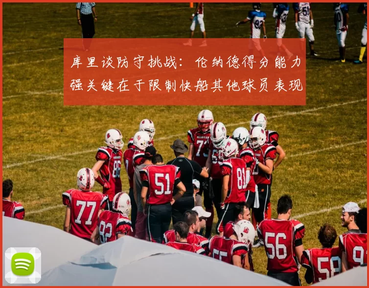库里谈防守挑战：伦纳德得分能力强关键在于限制快船其他球员表现