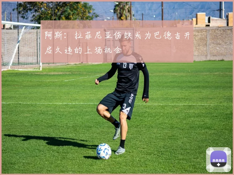 阿斯：拉菲尼亚伤缺或为巴德吉开启久违的上场机会