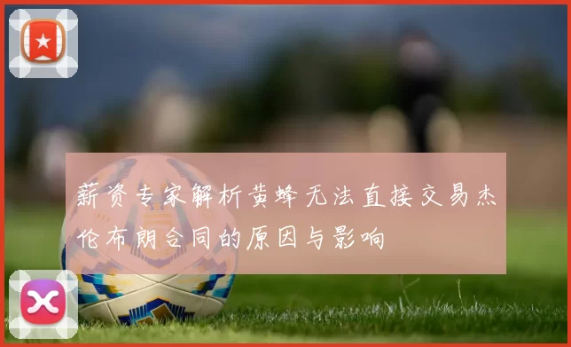 薪资专家解析黄蜂无法直接交易杰伦布朗合同的原因与影响