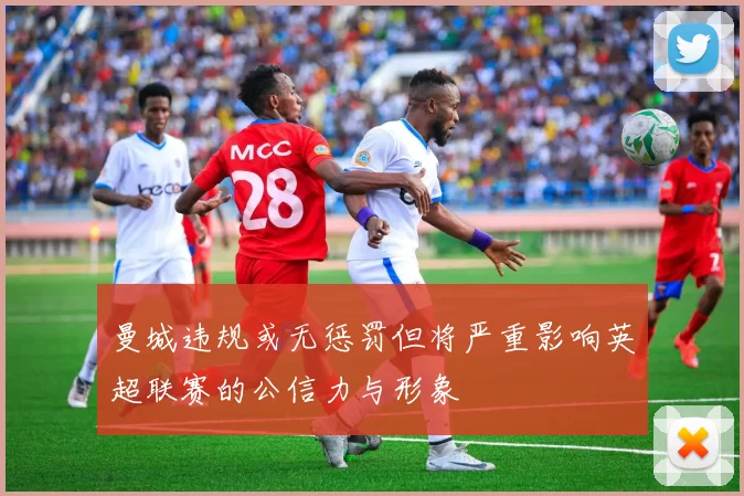 曼城违规或无惩罚但将严重影响英超联赛的公信力与形象
